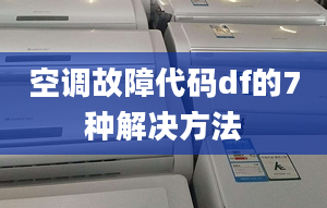 空调故障代码df的7种解决方法