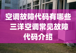 空调故障代码有哪些 三洋空调常见故障代码介绍