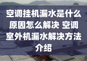 空调挂机漏水是什么原因怎么解决 空调室外机漏水解决方法介绍