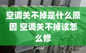 空调关不掉是什么原因 空调关不掉该怎么修