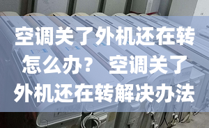 空调关了外机还在转怎么办？ 空调关了外机还在转解决办法