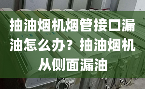 抽油烟机烟管接口漏油怎么办？抽油烟机从侧面漏油