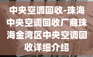 中央空调回收-珠海中央空调回收厂商珠海金湾区中央空调回收详细介绍