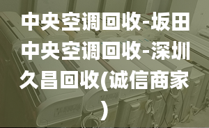 中央空调回收-坂田中央空调回收-深圳久昌回收(诚信商家)