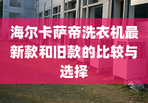 海尔卡萨帝洗衣机最新款和旧款的比较与选择