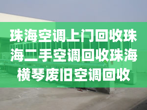 珠海空调上门回收珠海二手空调回收珠海横琴废旧空调回收