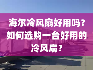 海尔冷风扇好用吗？如何选购一台好用的冷风扇？