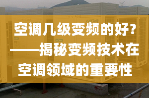 空调几级变频的好？——揭秘变频技术在空调领域的重要性