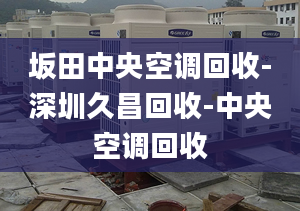 坂田中央空调回收-深圳久昌回收-中央空调回收