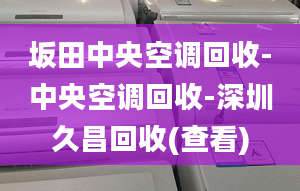 坂田中央空调回收-中央空调回收-深圳久昌回收(查看)