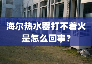 海尔热水器打不着火是怎么回事？