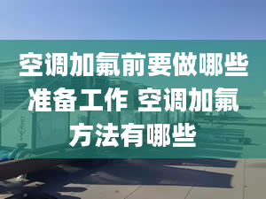 空调加氟前要做哪些准备工作 空调加氟方法有哪些