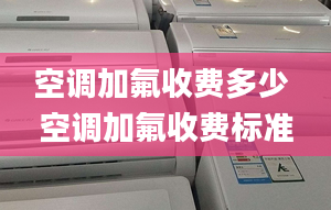 空调加氟收费多少 空调加氟收费标准