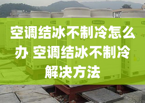 空调结冰不制冷怎么办 空调结冰不制冷解决方法