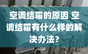 空调结霜的原因 空调结霜有什么样的解决办法？