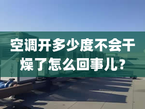 空调开多少度不会干燥了怎么回事儿？