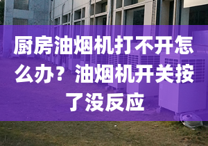 厨房油烟机打不开怎么办？油烟机开关按了没反应