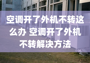 空调开了外机不转这么办 空调开了外机不转解决方法