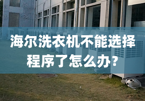 海尔洗衣机不能选择程序了怎么办？