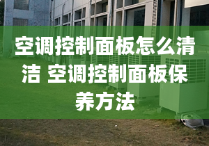 空调控制面板怎么清洁 空调控制面板保养方法