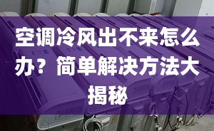 空调冷风出不来怎么办？简单解决方法大揭秘