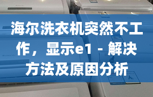 海尔洗衣机突然不工作，显示e1 - 解决方法及原因分析