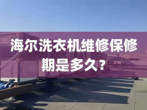 海尔洗衣机维修保修期是多久？