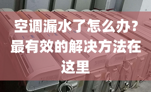 空调漏水了怎么办？最有效的解决方法在这里