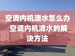 空调内机滴水怎么办 空调内机滴水的解决方法