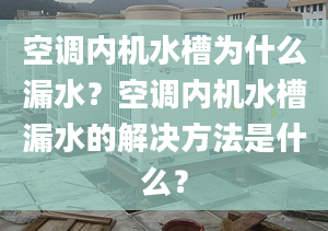 空调内机水槽为什么漏水？空调内机水槽漏水的解决方法是什么？