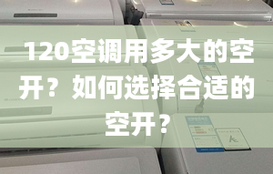 120空调用多大的空开？如何选择合适的空开？