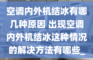 空调内外机结冰有哪几种原因 出现空调内外机结冰这种情况的解决方法有哪些_