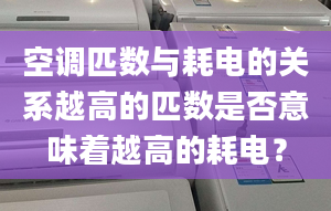 空调匹数与耗电的关系越高的匹数是否意味着越高的耗电？