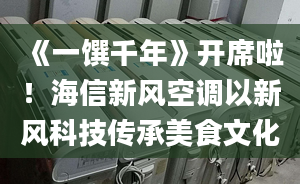 《一馔千年》开席啦！海信新风空调以新风科技传承美食文化