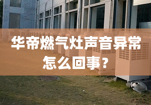 华帝燃气灶声音异常怎么回事？