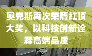 奥克斯再次荣膺红顶大奖，以科技创新诠释高端品质