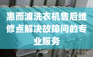 惠而浦洗衣机售后维修点解决故障问的专业服务