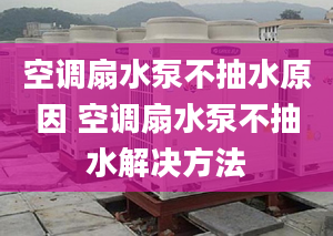 空调扇水泵不抽水原因 空调扇水泵不抽水解决方法