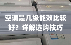 空调是几级能效比较好？详解选购技巧