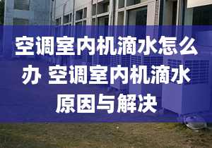 空调室内机滴水怎么办 空调室内机滴水原因与解决