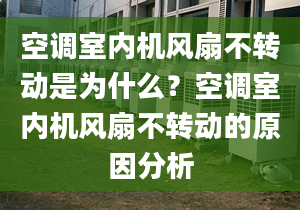 空调室内机风扇不转动是为什么？空调室内机风扇不转动的原因分析