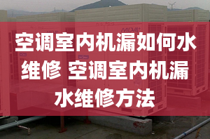 空调室内机漏如何水维修 空调室内机漏水维修方法