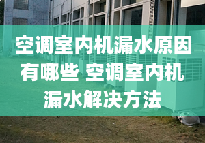 空调室内机漏水原因有哪些 空调室内机漏水解决方法