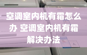 空调室内机有霜怎么办 空调室内机有霜解决办法