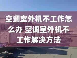 空调室外机不工作怎么办 空调室外机不工作解决方法