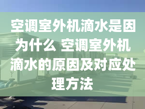 空调室外机滴水是因为什么 空调室外机滴水的原因及对应处理方法