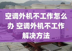 空调外机不工作怎么办 空调外机不工作解决方法