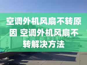 空调外机风扇不转原因 空调外机风扇不转解决方法