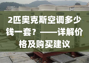 2匹奥克斯空调多少钱一套？——详解价格及购买建议