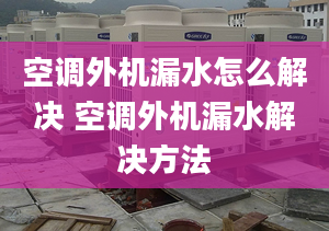 空调外机漏水怎么解决 空调外机漏水解决方法